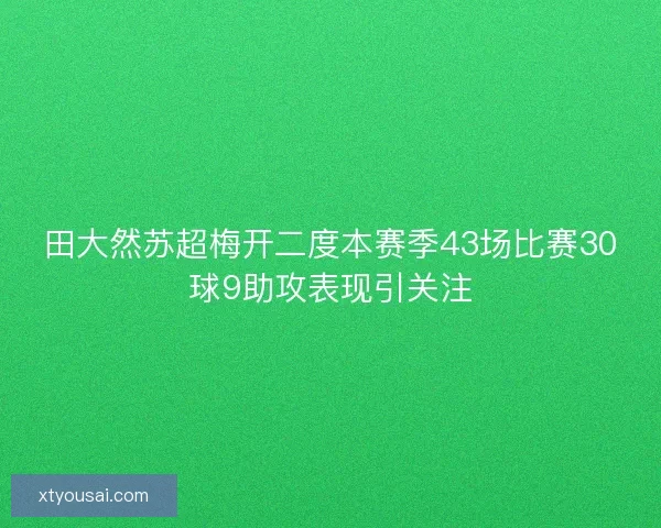 田大然苏超梅开二度本赛季43场比赛30球9助攻表现引关注