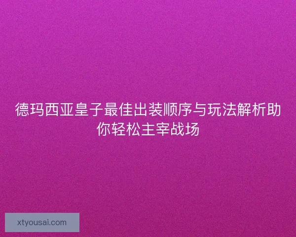 德玛西亚皇子最佳出装顺序与玩法解析助你轻松主宰战场