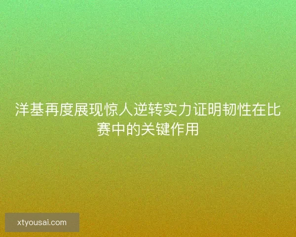 洋基再度展现惊人逆转实力证明韧性在比赛中的关键作用