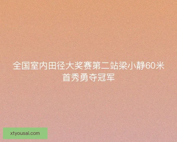 全国室内田径大奖赛第二站梁小静60米首秀勇夺冠军 全国室内田径大奖赛第二站梁小静60米首秀勇夺冠军