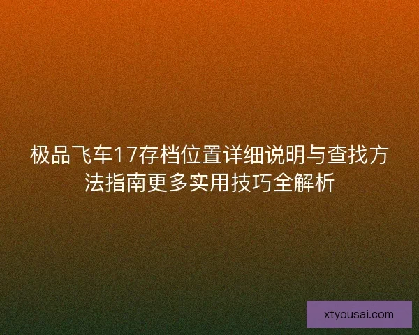 极品飞车17存档位置详细说明与查找方法指南更多实用技巧全解析
