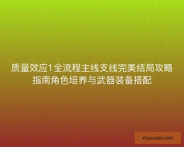 质量效应1全流程主线支线完美结局攻略指南角色培养与武器装备搭配 质量效应1全流程主线支线完美结局攻略指南角色培养与武器装备搭配
